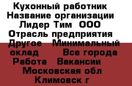 Кухонный работник › Название организации ­ Лидер Тим, ООО › Отрасль предприятия ­ Другое › Минимальный оклад ­ 1 - Все города Работа » Вакансии   . Московская обл.,Климовск г.